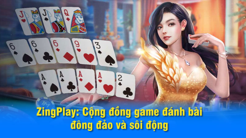 ZingPlay: Cộng đồng game đánh bài đông đảo và sôi động