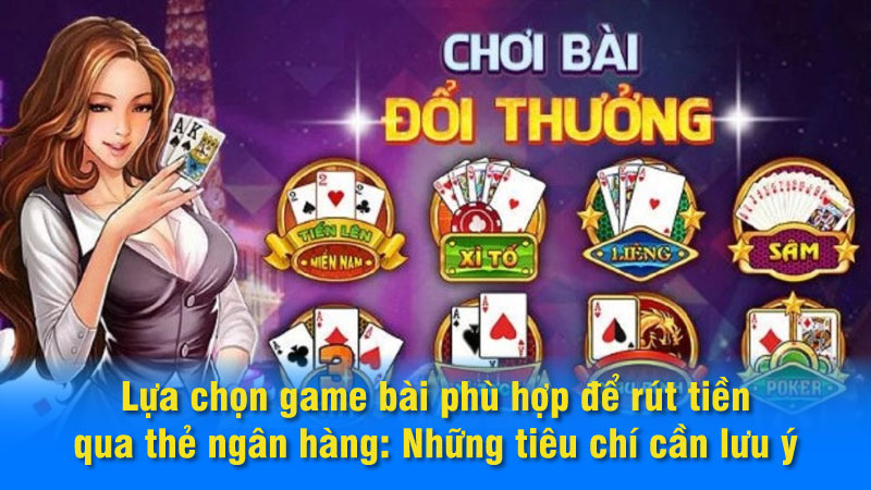 Lựa chọn game bài phù hợp để rút tiền qua thẻ ngân hàng: Những tiêu chí cần lưu ý