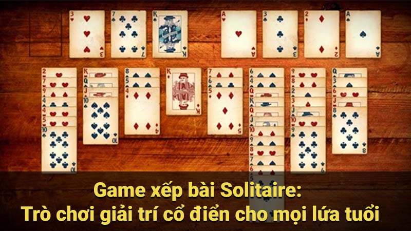 Game xếp bài Solitaire: Trò chơi giải trí cổ điển cho mọi lứa tuổi